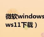 微軟windows11下載地址官網(wǎng)（微軟windows11下載）