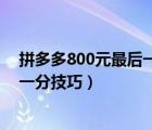 拼多多800元最后一分技巧新人很難找（拼多多800元最后一分技巧）