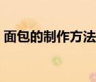 面包的制作方法不用烤箱（面包的制作方法）