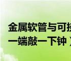 金屬軟管與可撓金屬管的區(qū)別（在某金屬管的一端敲一下鐘）