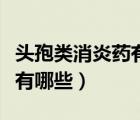 頭孢類消炎藥有哪些副作用?。^孢類消炎藥有哪些）