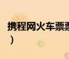 攜程網(wǎng)火車票票預(yù)訂官網(wǎng)（攜程網(wǎng)火車票預(yù)訂）