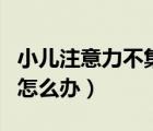 小兒注意力不集中是什么原因（注意力不集中怎么辦）