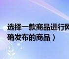 選擇一款商品進(jìn)行網(wǎng)絡(luò)運營和推廣的方案設(shè)計（選擇一款正確發(fā)布的商品）