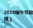 2019端午節(jié)放假安排表（2019端午節(jié)放假安排）