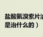 鹽酸氨溴索片治療什么病（鹽酸氨溴索分散片是治什么的）