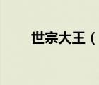 世宗大王（說一說世宗大王的簡(jiǎn)介）