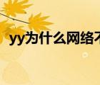 yy為什么網(wǎng)絡(luò)不給力（yy上不去怎么回事）