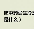 吃中藥忌生冷是哪些東西（吃中藥忌生冷指的是什么）