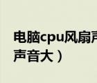 電腦cpu風(fēng)扇聲音大怎么處理（電腦cpu風(fēng)扇聲音大）