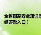 全省國家安全知識網(wǎng)上答題答案（全省中小學(xué)生安全知識網(wǎng)絡(luò)答題入口）