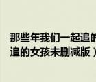 那些年我們一起追的女孩未刪減版百度云（那些年我們一起追的女孩未刪減版）