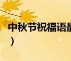 中秋節(jié)祝福語(yǔ)最短朋友圈（中秋節(jié)祝福語(yǔ)最短）