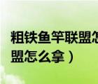 粗鐵魚竿聯(lián)盟怎么拿怎么獲得的（粗鐵魚竿聯(lián)盟怎么拿）