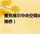 麥克維爾中央空調(diào)成都經(jīng)銷商（成都麥克維爾中央空調(diào)售后維修）