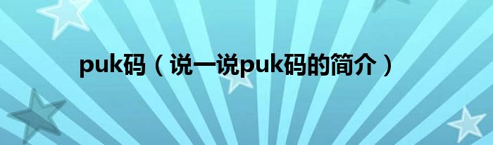 puk碼（說一說puk碼的簡介）