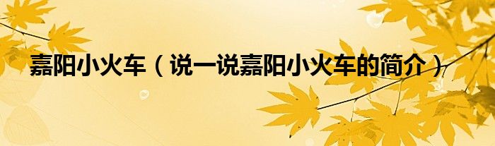 嘉陽小火車（說一說嘉陽小火車的簡介）