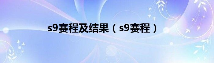 s9賽程及結(jié)果（s9賽程）