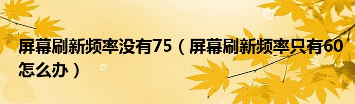 屏幕刷新頻率沒有75（屏幕刷新頻率只有60怎么辦）