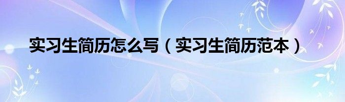 實(shí)習(xí)生簡(jiǎn)歷怎么寫（實(shí)習(xí)生簡(jiǎn)歷范本）