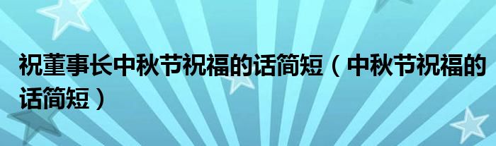 祝董事長中秋節(jié)祝福的話簡短（中秋節(jié)祝福的話簡短）
