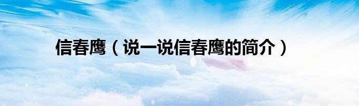 信春鷹（說一說信春鷹的簡介）
