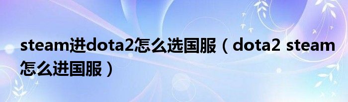 steam進dota2怎么選國服（dota2 steam怎么進國服）