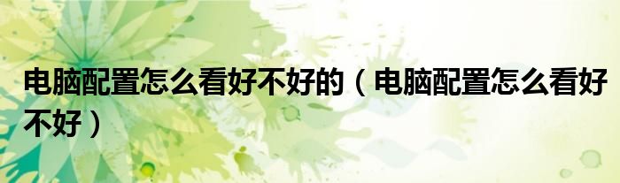電腦配置怎么看好不好的（電腦配置怎么看好不好）