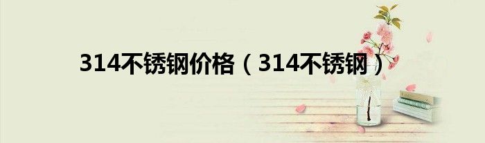 314不銹鋼價格（314不銹鋼）