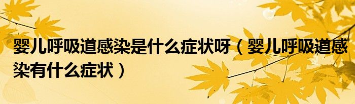 嬰兒呼吸道感染是什么癥狀呀（嬰兒呼吸道感染有什么癥狀）