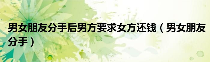 男女朋友分手后男方要求女方還錢（男女朋友分手）