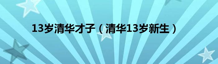 13歲清華才子（清華13歲新生）