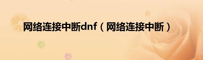 網(wǎng)絡(luò)連接中斷dnf（網(wǎng)絡(luò)連接中斷）