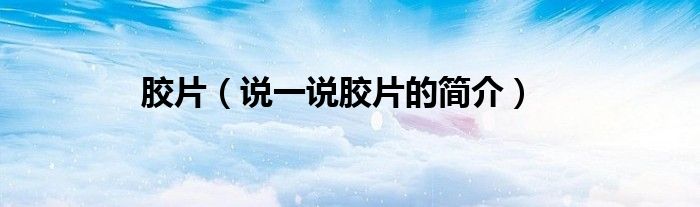 膠片（說一說膠片的簡介）