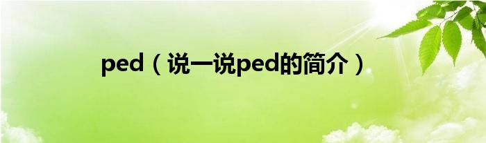 ped（說(shuō)一說(shuō)ped的簡(jiǎn)介）