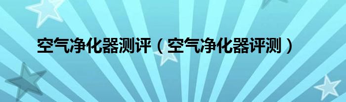 空氣凈化器測評（空氣凈化器評測）