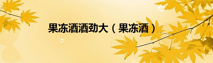 果凍酒酒勁大（果凍酒）