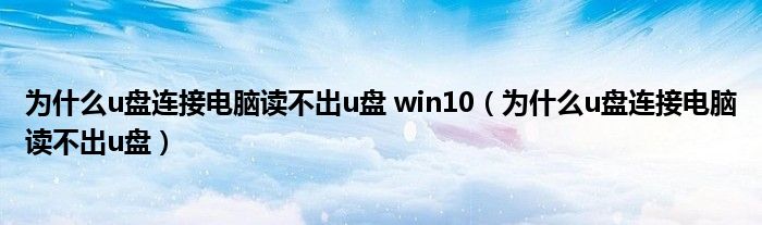 為什么u盤連接電腦讀不出u盤 win10（為什么u盤連接電腦讀不出u盤）