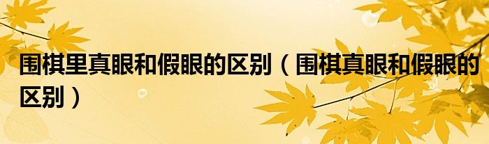 圍棋里真眼和假眼的區(qū)別（圍棋真眼和假眼的區(qū)別）
