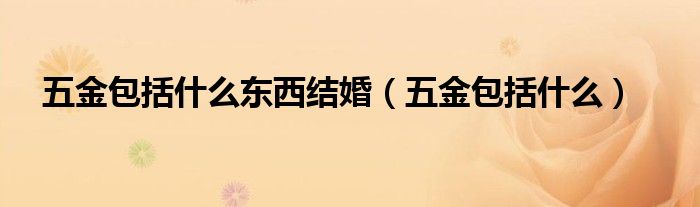 五金包括什么東西結(jié)婚（五金包括什么）