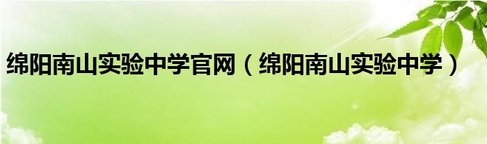 綿陽南山實驗中學(xué)官網(wǎng)（綿陽南山實驗中學(xué)）