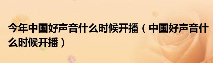 今年中國(guó)好聲音什么時(shí)候開(kāi)播（中國(guó)好聲音什么時(shí)候開(kāi)播）