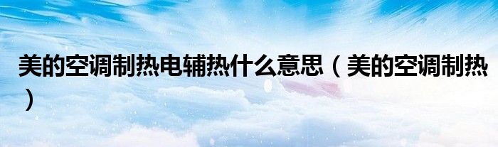 美的空調(diào)制熱電輔熱什么意思（美的空調(diào)制熱）