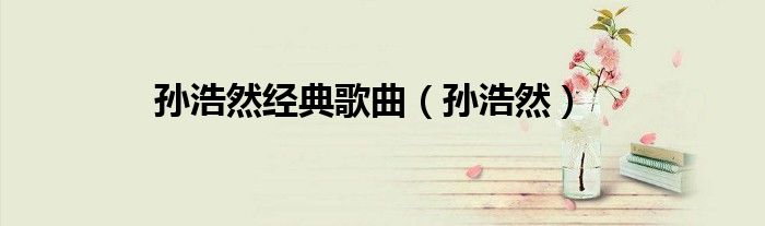 孫浩然經(jīng)典歌曲（孫浩然）