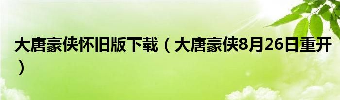 大唐豪俠懷舊版下載（大唐豪俠8月26日重開）