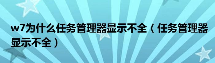 w7為什么任務(wù)管理器顯示不全（任務(wù)管理器顯示不全）
