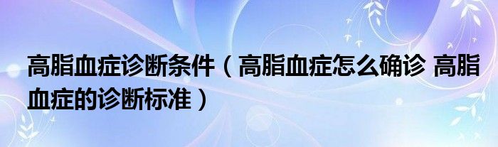 高脂血癥診斷條件（高脂血癥怎么確診 高脂血癥的診斷標(biāo)準(zhǔn)）