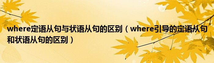 where定語從句與狀語從句的區(qū)別（where引導的定語從句和狀語從句的區(qū)別）