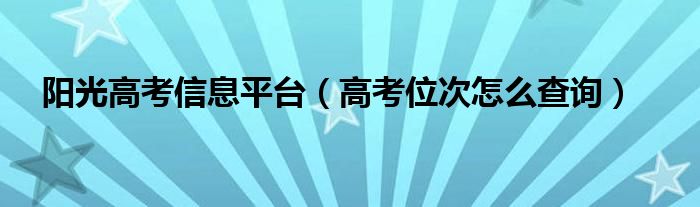 陽光高考信息平臺（高考位次怎么查詢）