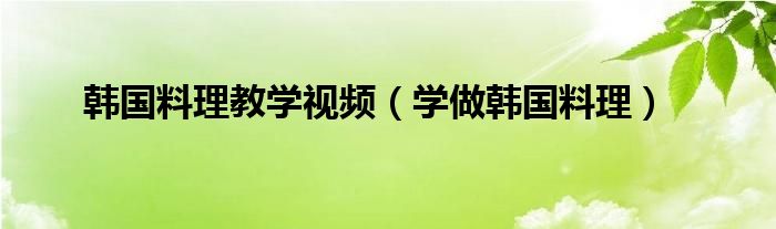 韓國料理教學視頻（學做韓國料理）